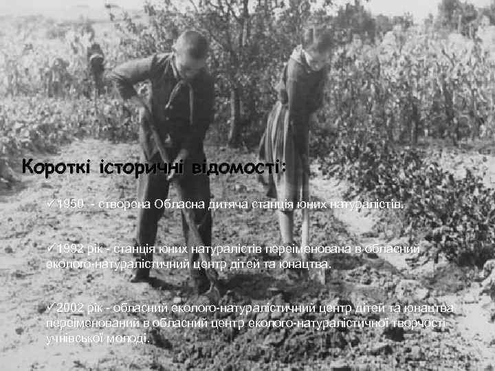 Короткі історичні відомості: ü 1950 - створена Обласна дитяча станція юних натуралістів. ü 1992