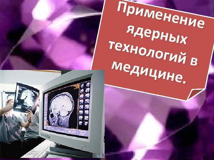 Приме нение ядерн ых технол огий в медиц ине. 