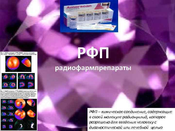 РФП радиофармпрепараты РФП – химическое соединение, содержащие в своей молекуле радионуклид, которое разрешено для