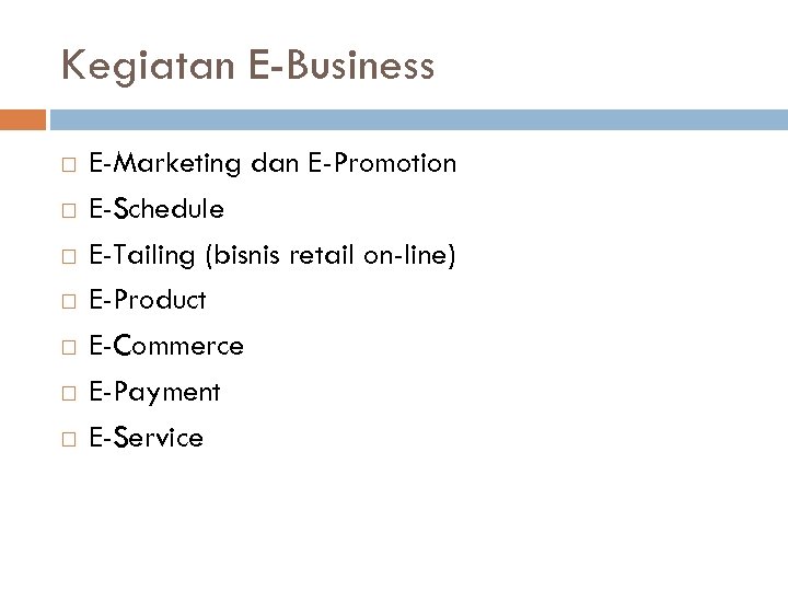 Kegiatan E-Business E-Marketing dan E-Promotion E-Schedule E-Tailing (bisnis retail on-line) E-Product E-Commerce E-Payment E-Service