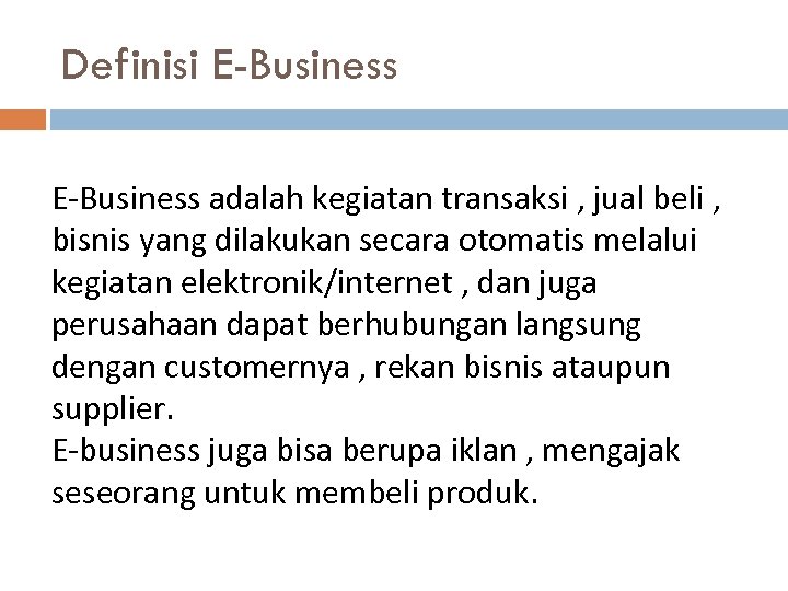 Definisi E-Business adalah kegiatan transaksi , jual beli , bisnis yang dilakukan secara otomatis