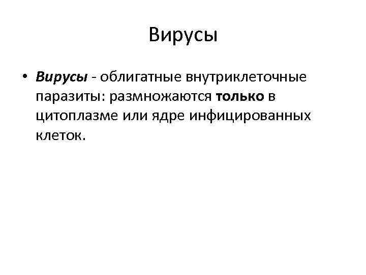 Вирусы • Вирусы - облигатные внутриклеточные паразиты: размножаются только в цитоплазме или ядре инфицированных