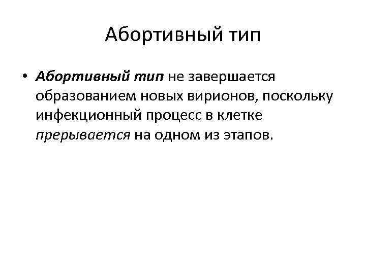 Абортивный тип • Абортивный тип не завершается образованием новых вирионов, поскольку инфекционный процесс в