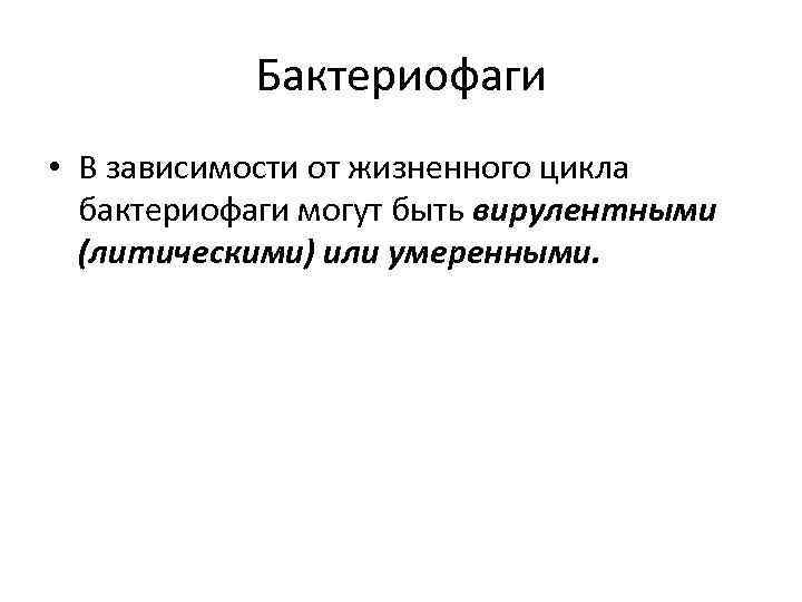 Бактериофаги • В зависимости от жизненного цикла бактериофаги могут быть вирулентными (литическими) или умеренными.