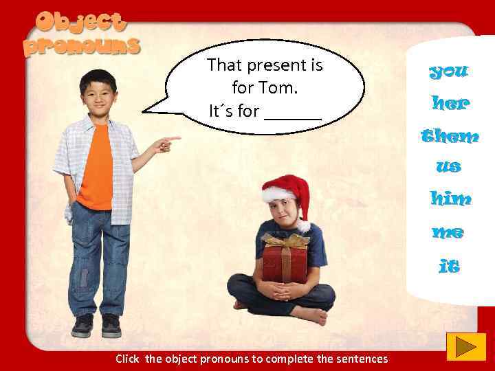 That present is for Tom. It´s for ______ you her them us him me