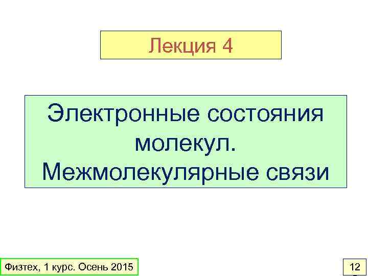 Лекция 4 Электронные состояния молекул. Межмолекулярные связи Физтех, 1 курс. Осень 2015 12 