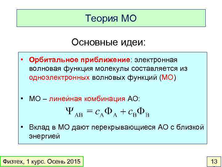Теория МО Основные идеи: • Орбитальное приближение: электронная волновая функция молекулы составляется из одноэлектронных