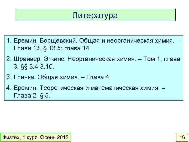 Литература 1. Еремин, Борщевский. Общая и неорганическая химия. – Глава 13, § 13. 5;