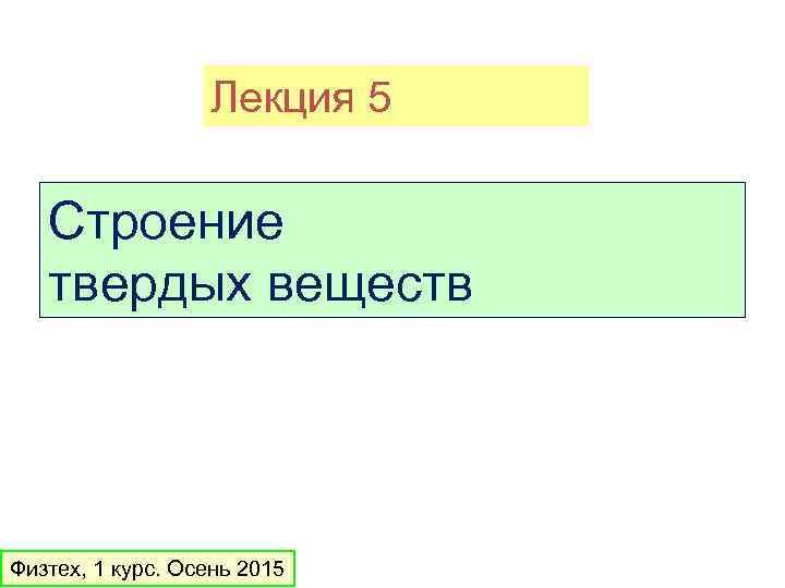 Лекция 5 Строение твердых веществ Физтех, 1 курс. Осень 2015 