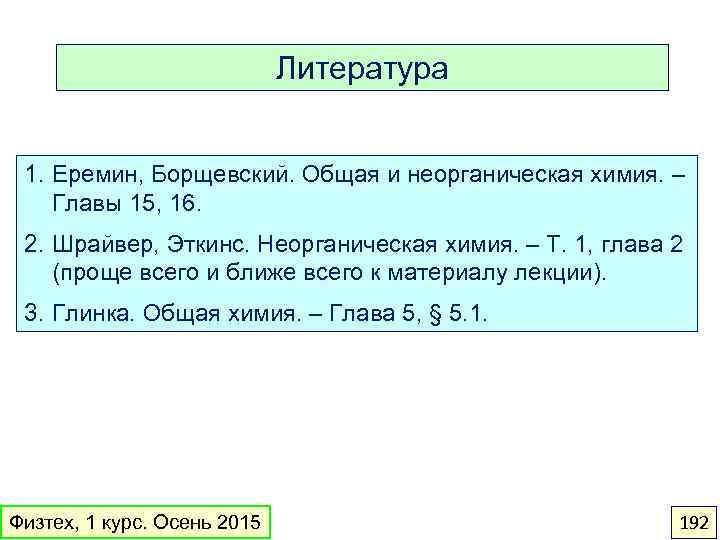 Литература 1. Еремин, Борщевский. Общая и неорганическая химия. – Главы 15, 16. 2. Шрайвер,