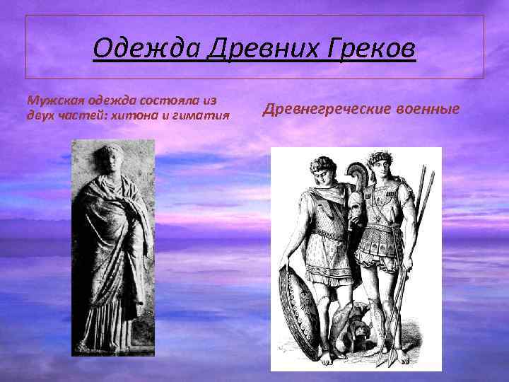 Одежда Древних Греков Мужская одежда состояла из двух частей: хитона и гиматия Древнегреческие военные