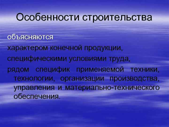 Особенности строительства объясняются характером конечной продукции, специфическими условиями труда, рядом специфик применяемой техники, технологии,