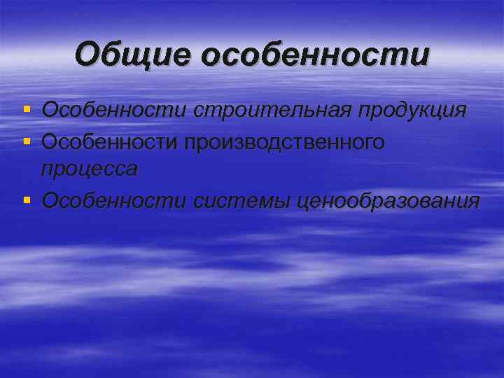 Общие особенности § Особенности строительная продукция § Особенности производственного процесса § Особенности системы ценообразования