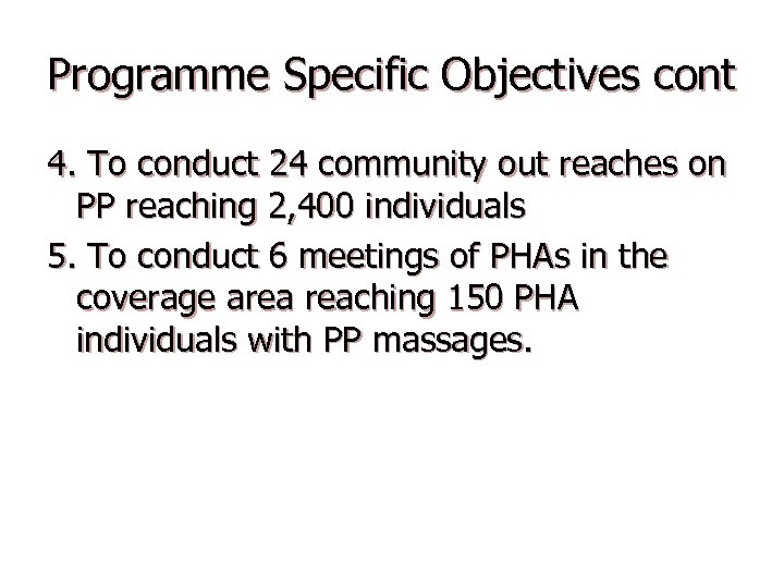 Programme Specific Objectives cont 4. To conduct 24 community out reaches on PP reaching