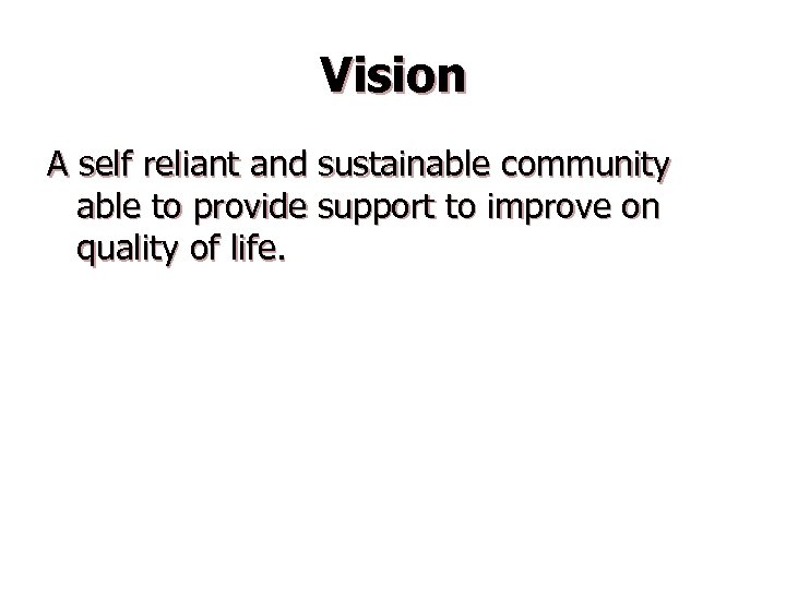 Vision A self reliant and sustainable community able to provide support to improve on