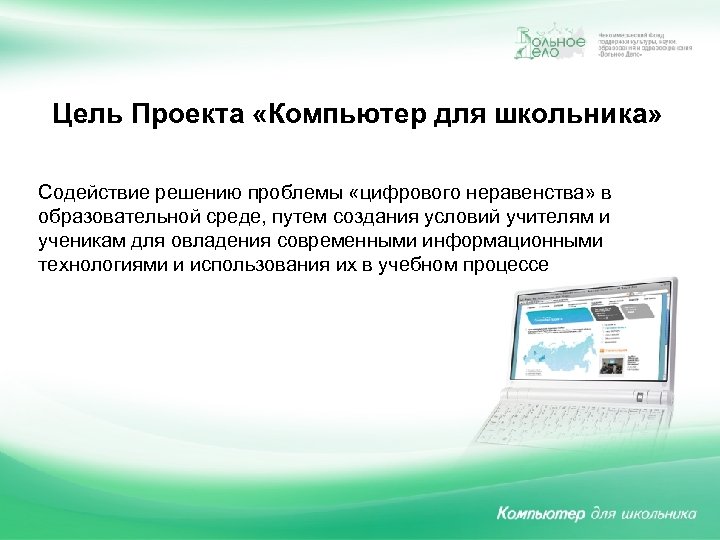 Цель Проекта «Компьютер для школьника» Содействие решению проблемы «цифрового неравенства» в образовательной среде, путем