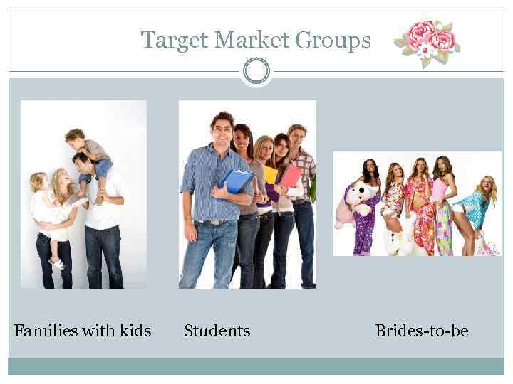 Target Market Groups Families with kids Students Brides-to-be 