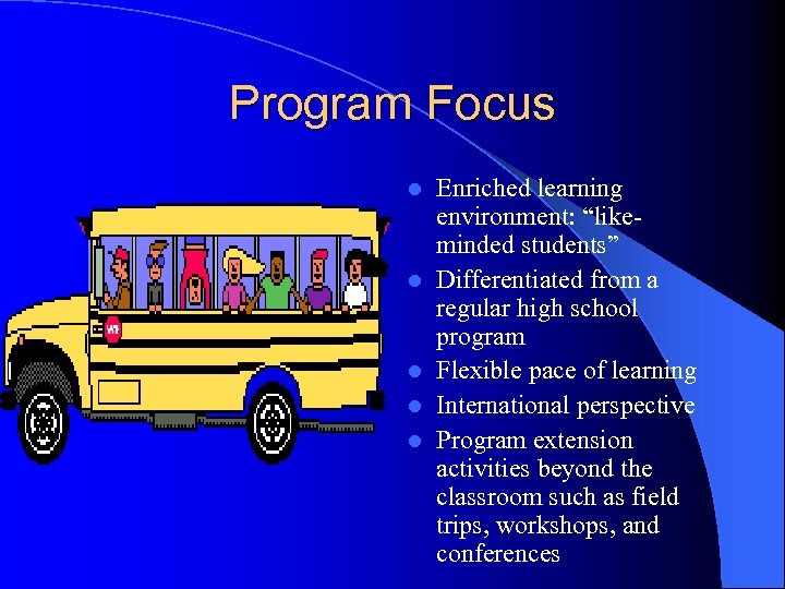 Program Focus l l l Enriched learning environment: “likeminded students” Differentiated from a regular