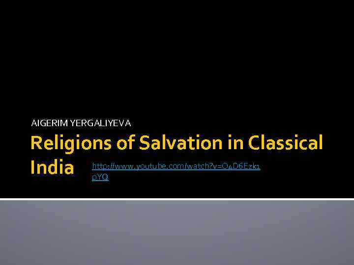 AIGERIM YERGALIYEVA Religions of Salvation in Classical India http: //www. youtube. com/watch? v=O 4