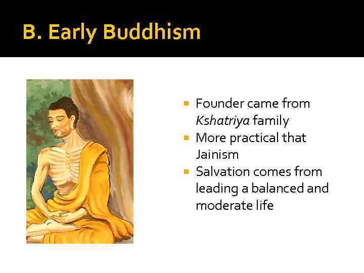 B. Early Buddhism Founder came from Kshatriya family More practical that Jainism Salvation comes