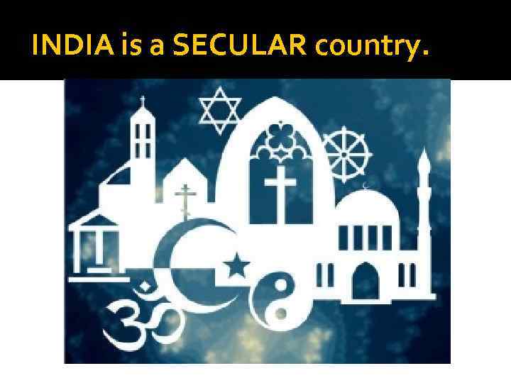 INDIA is a SECULAR country. 