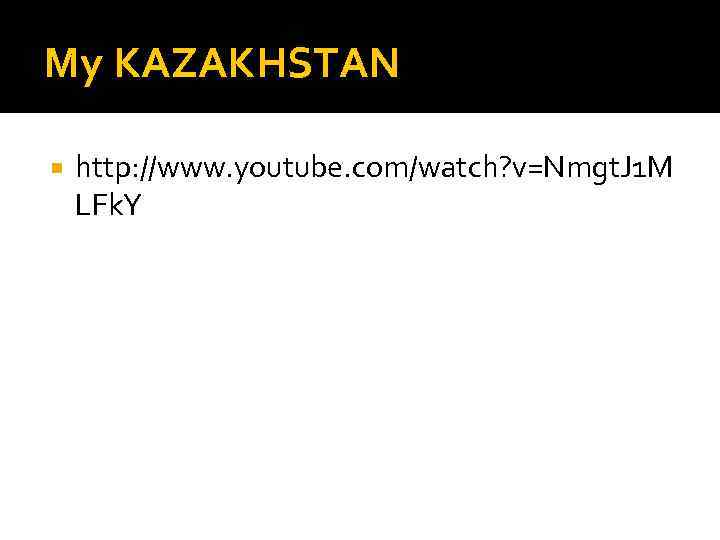 My KAZAKHSTAN http: //www. youtube. com/watch? v=Nmgt. J 1 M LFk. Y 