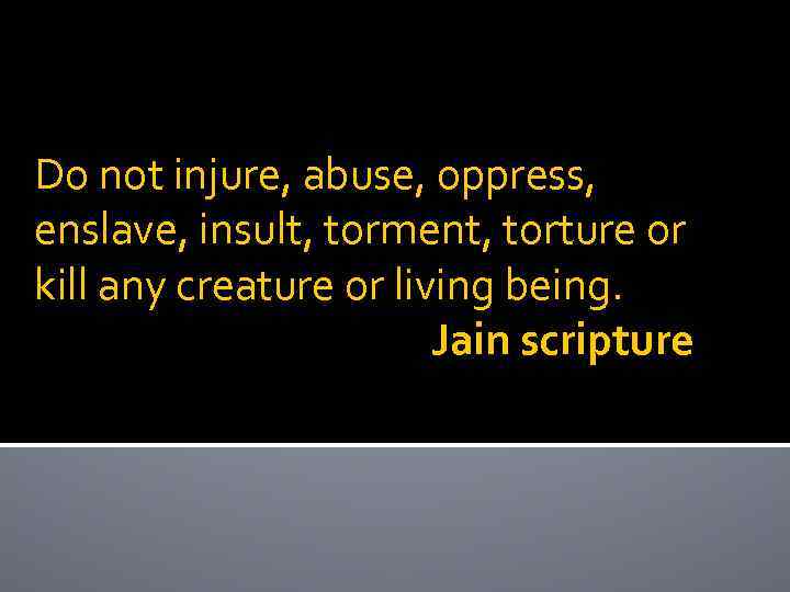 Do not injure, abuse, oppress, enslave, insult, torment, torture or kill any creature or