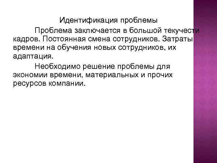 Идентификация проблемы Проблема заключается в большой текучести кадров. Постоянная смена сотрудников. Затраты времени на