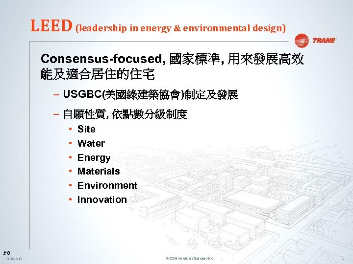 LEED (leadership in energy & environmental design) Consensus-focused, 國家標準, 用來發展高效 能及適合居住的住宅 – USGBC(美國綠建築協會)制定及發展 –