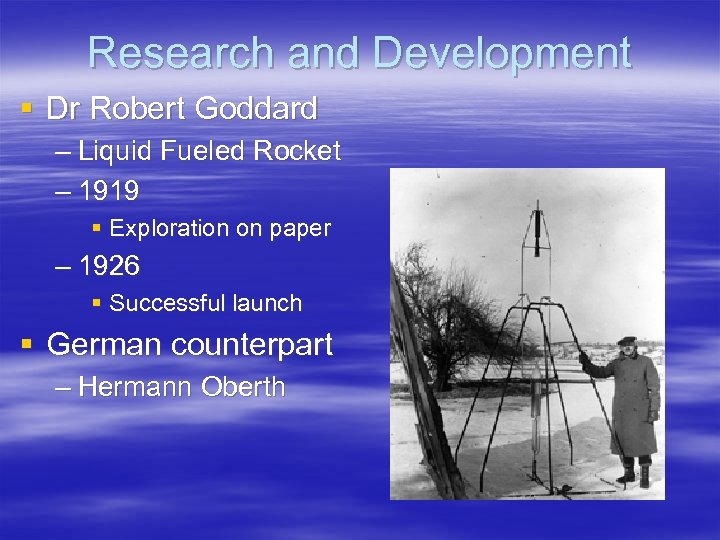 Research and Development § Dr Robert Goddard – Liquid Fueled Rocket – 1919 §