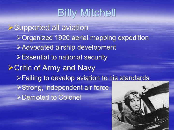 Billy Mitchell Ø Supported all aviation ØOrganized 1920 aerial mapping expedition ØAdvocated airship development