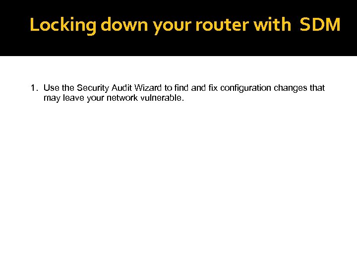 Locking down your router with SDM 1. Use the Security Audit Wizard to find