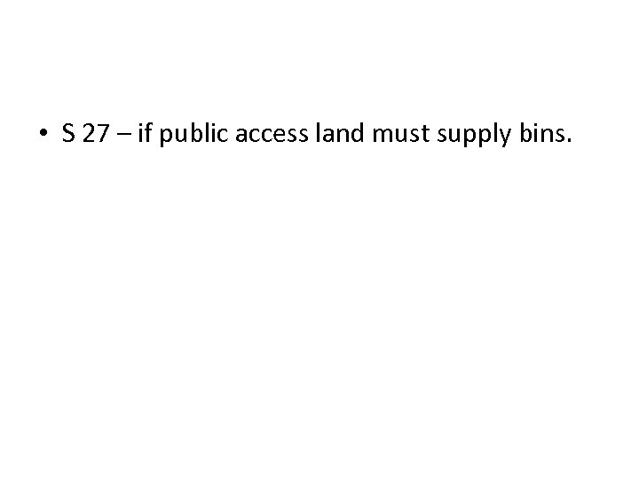  • S 27 – if public access land must supply bins. 