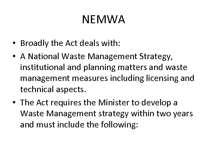 NEMWA • Broadly the Act deals with: • A National Waste Management Strategy, institutional