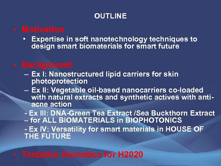 OUTLINE • Motivation • Expertise in soft nanotechnology techniques to design smart biomaterials for