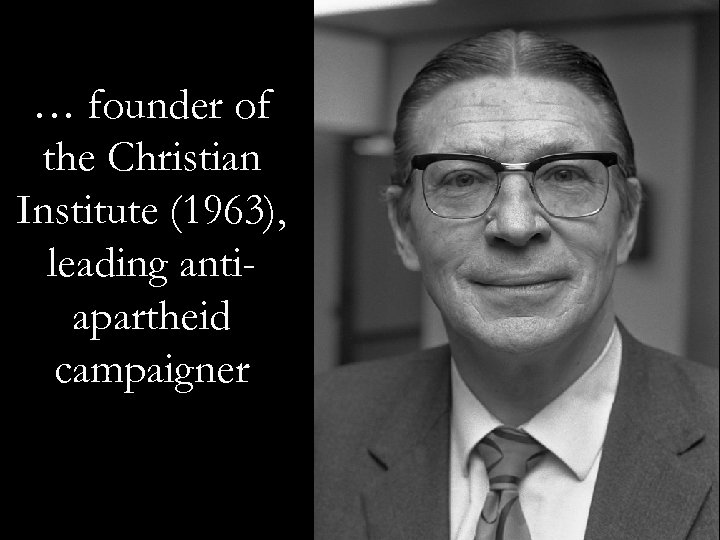 … founder of the Christian Institute (1963), leading antiapartheid campaigner 