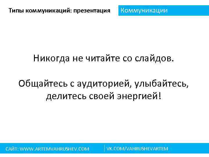 Типы коммуникаций: презентация Коммуникации Никогда не читайте со слайдов. Общайтесь с аудиторией, улыбайтесь, делитесь