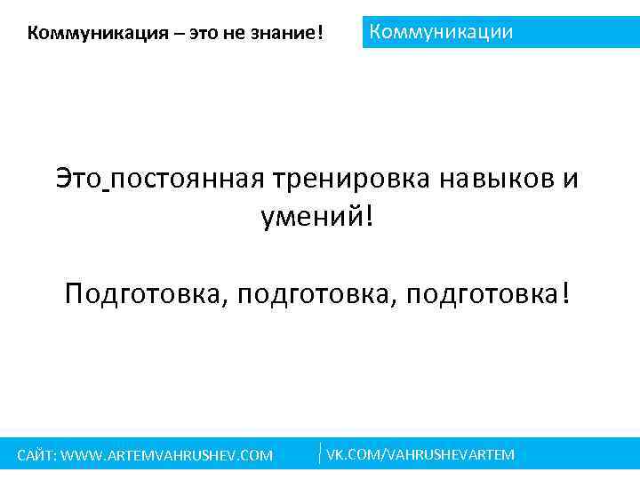 Коммуникация – это не знание! Коммуникации Это постоянная тренировка навыков и умений! Подготовка, подготовка!