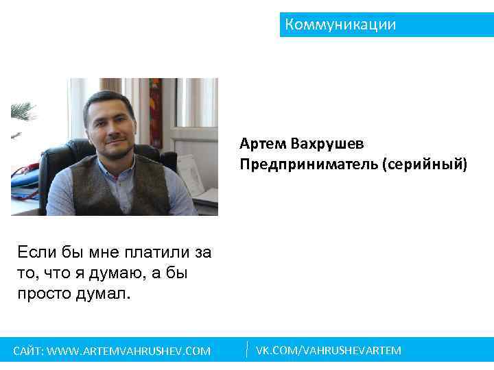 Коммуникации Артем Вахрушев Предприниматель (серийный) Если бы мне платили за то, что я думаю,