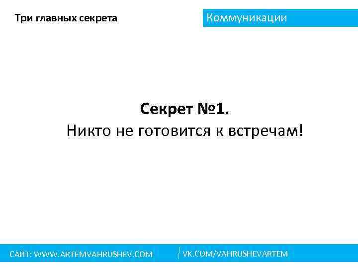 Три главных секрета Коммуникации Секрет № 1. Никто не готовится к встречам! САЙТ: WWW.