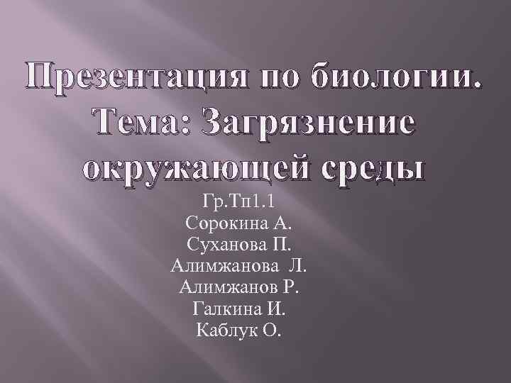 Презентация по биологии. Тема: Загрязнение окружающей среды Гр. Тп 1. 1 Сорокина А. Суханова