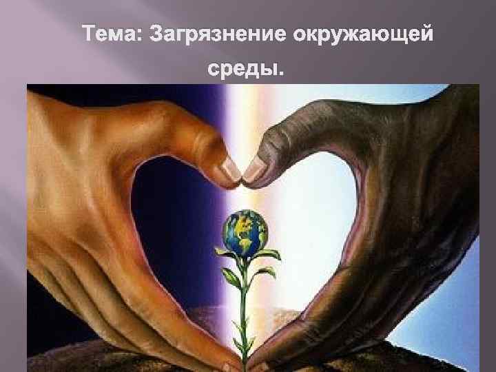 Тема: Загрязнение окружающей среды. 