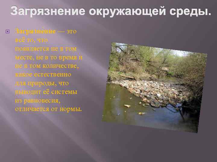 Загрязнение окружающей среды. Загрязне ние — это всё то, что появляется не в том