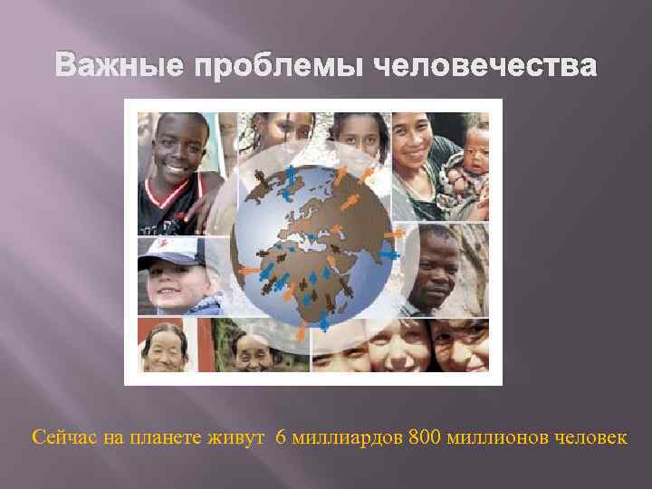 Важные проблемы человечества Сейчас на планете живут 6 миллиардов 800 миллионов человек 