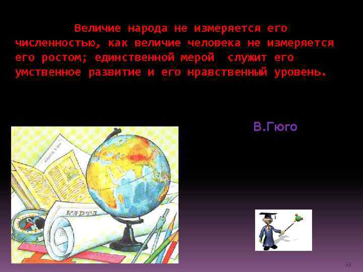 Величие народа не измеряется его численностью, как величие человека не измеряется его ростом; единственной