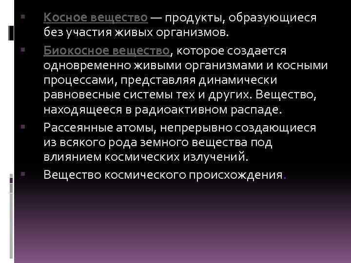  Косное вещество — продукты, образующиеся без участия живых организмов. Биокосное вещество, которое создается