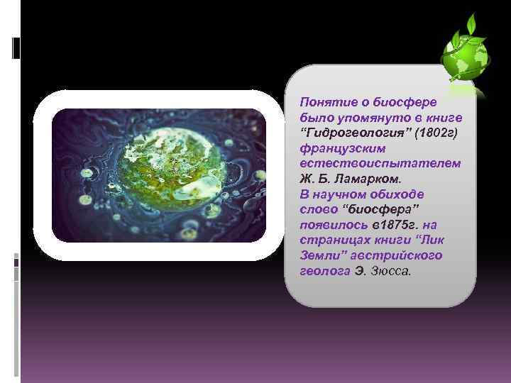 Понятие о биосфере было упомянуто в книге “Гидрогеология” (1802 г) французским естествоиспытателем Ж. Б.