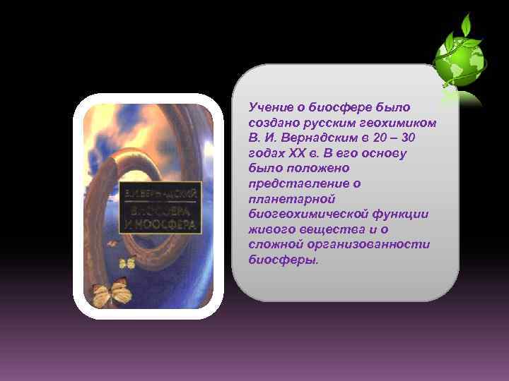 Учение о биосфере было создано русским геохимиком В. И. Вернадским в 20 – 30