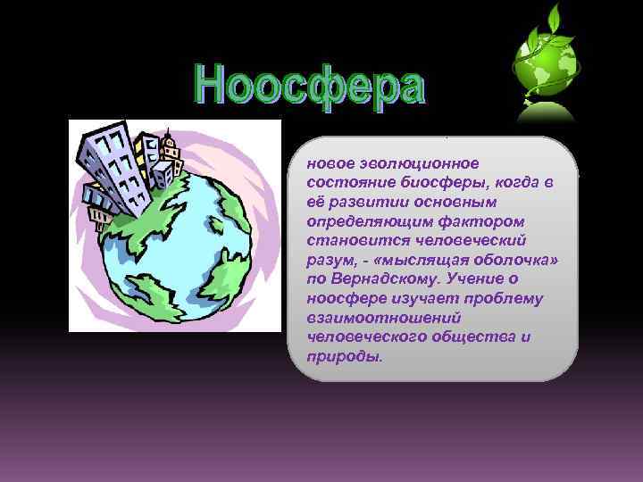 новое эволюционное состояние биосферы, когда в её развитии основным определяющим фактором становится человеческий разум,