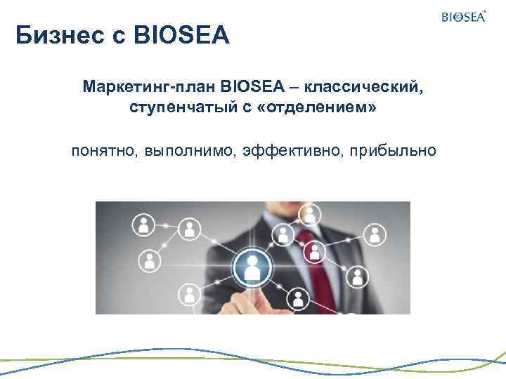 Бизнес с BIOSEA Маркетинг-план BIOSEA – классический, ступенчатый с «отделением» понятно, выполнимо, эффективно, прибыльно